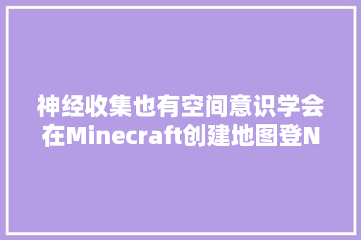 神经收集也有空间意识学会在Minecraft创建地图登Nature子刊
