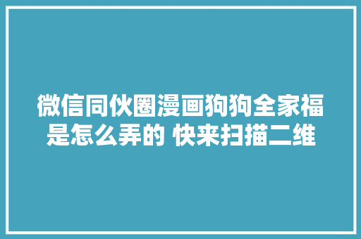 微信同伙圈漫画狗狗全家福是怎么弄的 快来扫描二维码
