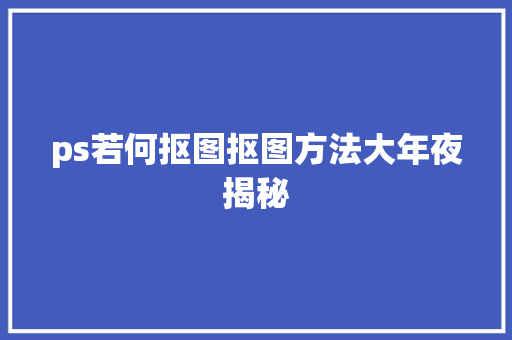 ps若何抠图抠图方法大年夜揭秘