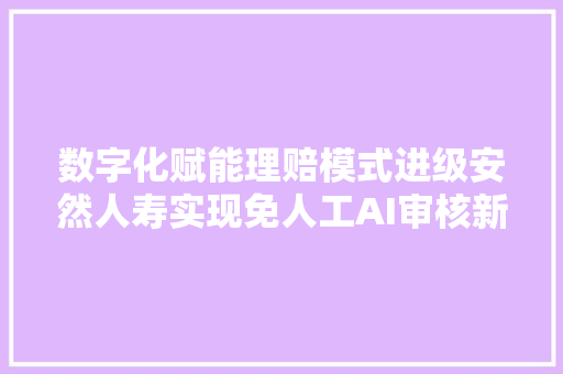 数字化赋能理赔模式进级安然人寿实现免人工AI审核新打破