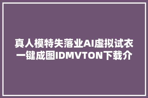 真人模特失落业AI虚拟试衣一键成图IDMVTON下载介绍