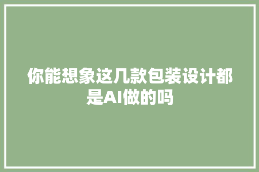 你能想象这几款包装设计都是AI做的吗