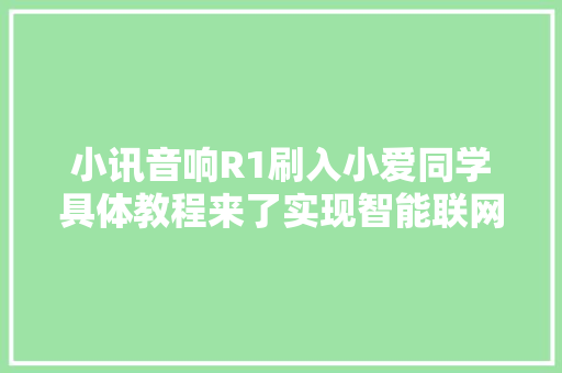 小讯音响R1刷入小爱同学具体教程来了实现智能联网
