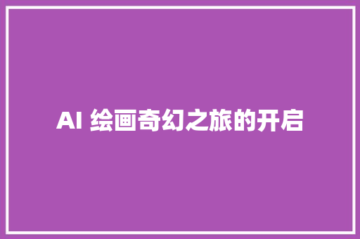 AI 绘画奇幻之旅的开启