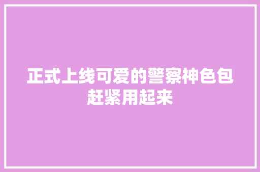 正式上线可爱的警察神色包赶紧用起来