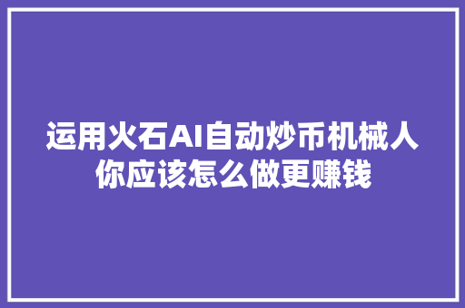 运用火石AI自动炒币机械人你应该怎么做更赚钱