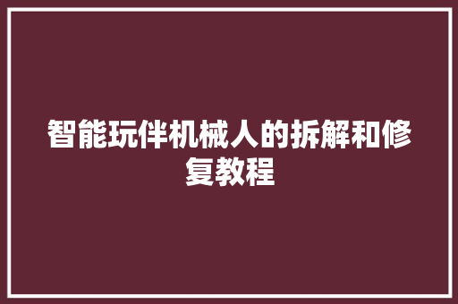 智能玩伴机械人的拆解和修复教程