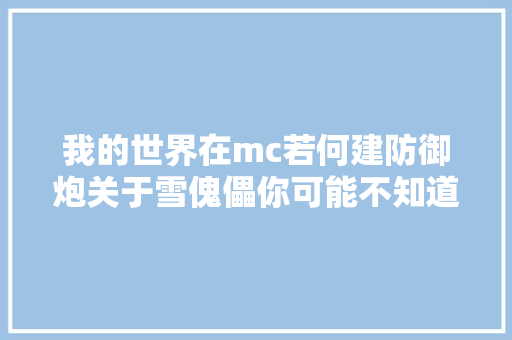 我的世界在mc若何建防御炮关于雪傀儡你可能不知道的10件事