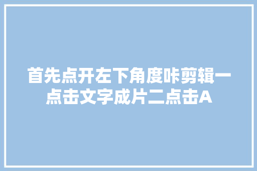 首先点开左下角度咔剪辑一点击文字成片二点击A