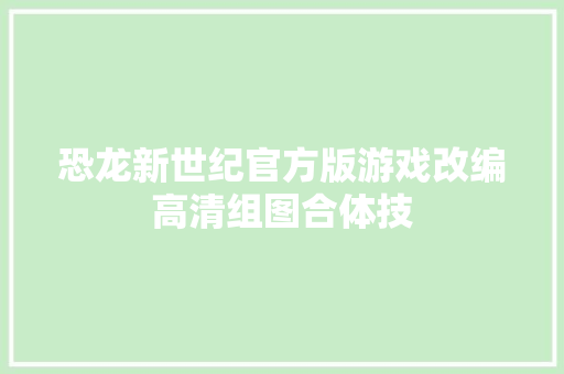 恐龙新世纪官方版游戏改编高清组图合体技