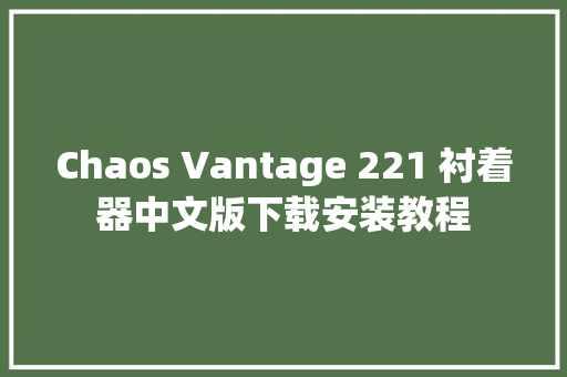 Chaos Vantage 221 衬着器中文版下载安装教程