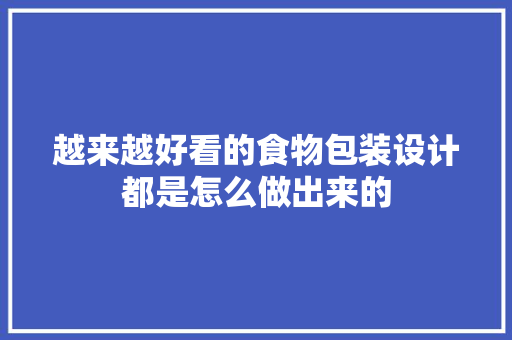 越来越好看的食物包装设计都是怎么做出来的