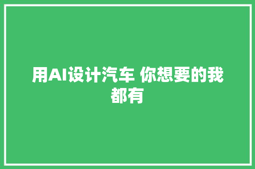 用AI设计汽车 你想要的我都有
