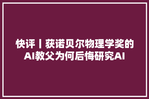 快评丨获诺贝尔物理学奖的AI教父为何后悔研究AI