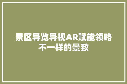 景区导览导视AR赋能领略不一样的景致