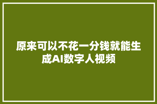 原来可以不花一分钱就能生成AI数字人视频
