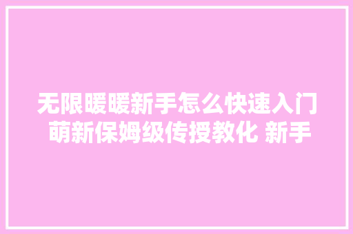 无限暖暖新手怎么快速入门 萌新保姆级传授教化 新手攻略大年夜全