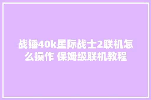 战锤40k星际战士2联机怎么操作 保姆级联机教程