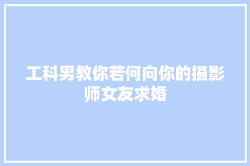 工科男教你若何向你的摄影师女友求婚