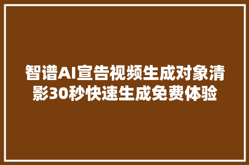 智谱AI宣告视频生成对象清影30秒快速生成免费体验