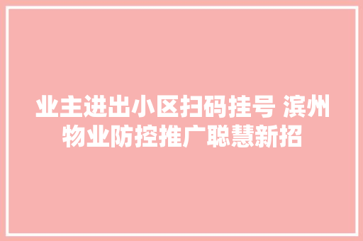 业主进出小区扫码挂号 滨州物业防控推广聪慧新招