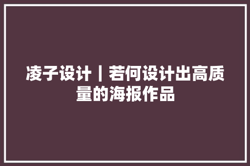 凌子设计｜若何设计出高质量的海报作品