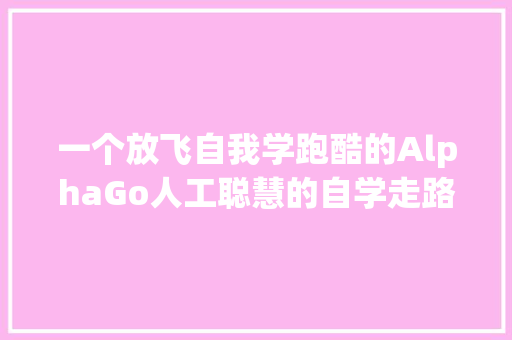 一个放飞自我学跑酷的AlphaGo人工聪慧的自学走路