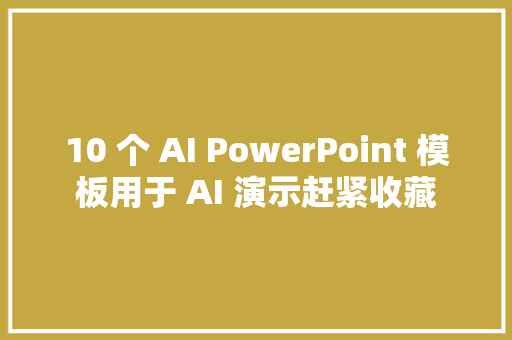 10 个 AI PowerPoint 模板用于 AI 演示赶紧收藏