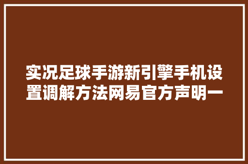 实况足球手游新引擎手机设置调解方法网易官方声明一则