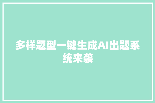 多样题型一键生成AI出题系统来袭