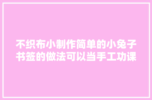 不织布小制作简单的小兔子书签的做法可以当手工功课