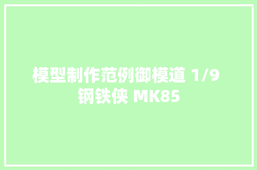 模型制作范例御模道 1/9 钢铁侠 MK85