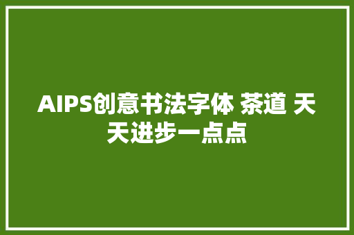 AIPS创意书法字体 茶道 天天进步一点点
