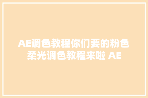 AE调色教程你们要的粉色柔光调色教程来啦 AE