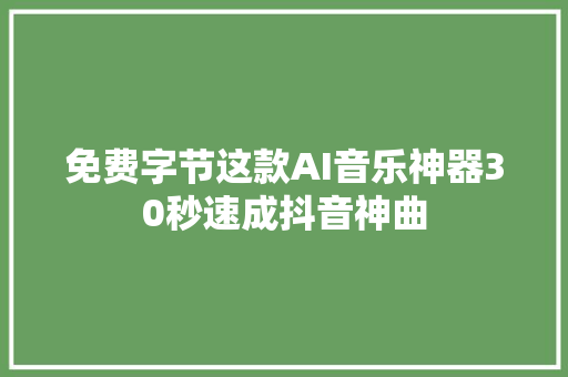 免费字节这款AI音乐神器30秒速成抖音神曲