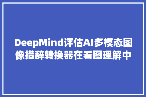 DeepMind评估AI多模态图像措辞转换器在看图理解中对动词的识别力