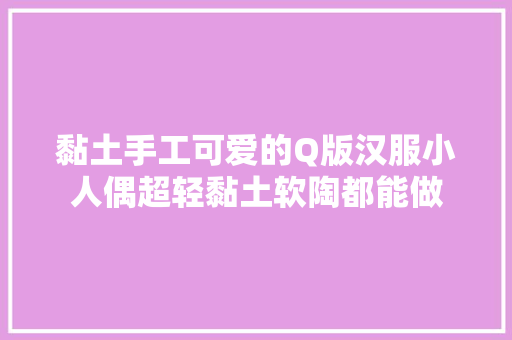 黏土手工可爱的Q版汉服小人偶超轻黏土软陶都能做
