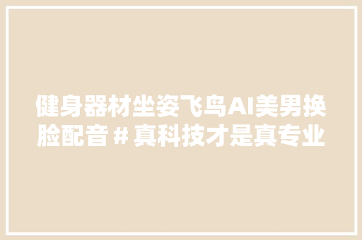 健身器材坐姿飞鸟AI美男换脸配音＃真科技才是真专业