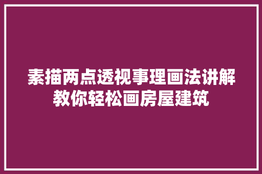 素描两点透视事理画法讲解教你轻松画房屋建筑