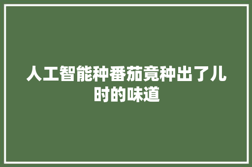 人工智能种番茄竟种出了儿时的味道