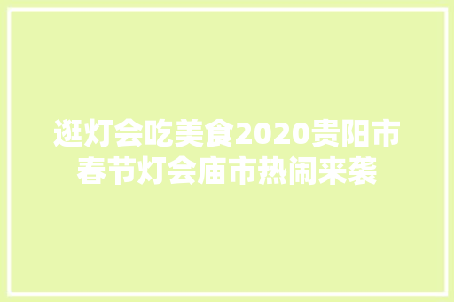 逛灯会吃美食2020贵阳市春节灯会庙市热闹来袭