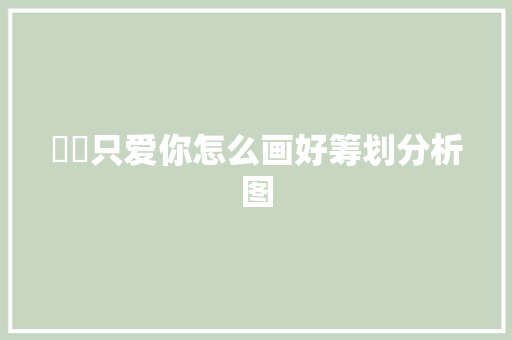 東兒只爱你怎么画好筹划分析图