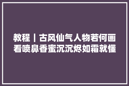 教程｜古风仙气人物若何画看喷鼻香蜜沉沉烬如霜就懂了