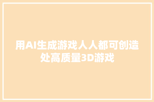 用AI生成游戏人人都可创造处高质量3D游戏