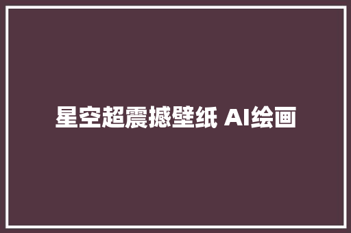 星空超震撼壁纸 AI绘画