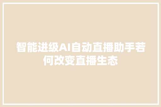 智能进级AI自动直播助手若何改变直播生态