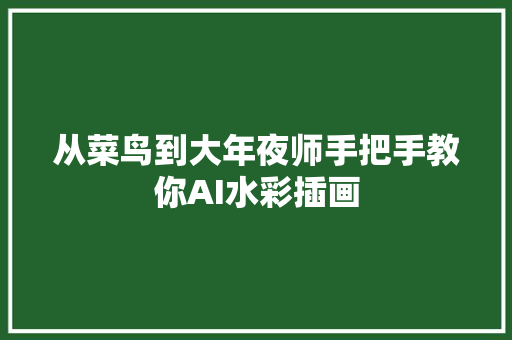 从菜鸟到大年夜师手把手教你AI水彩插画