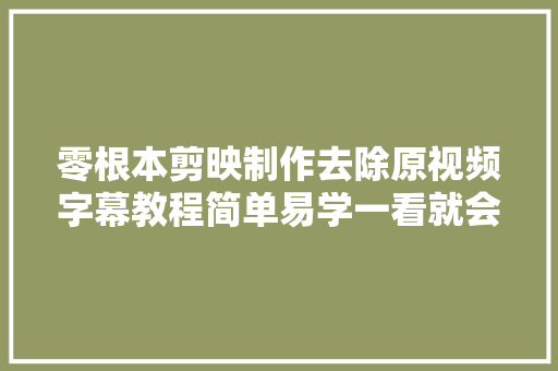 零根本剪映制作去除原视频字幕教程简单易学一看就会