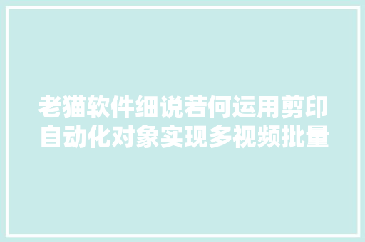 老猫软件细说若何运用剪印自动化对象实现多视频批量去重手腕操作