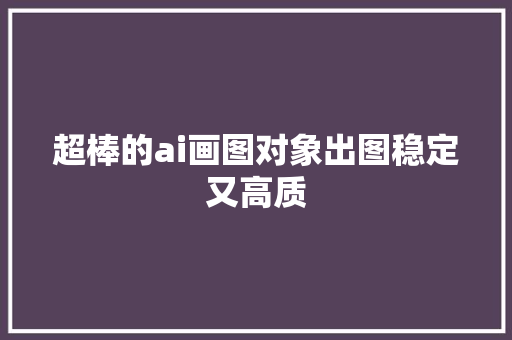 超棒的ai画图对象出图稳定又高质